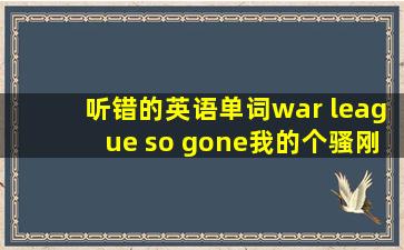 听错的英语单词war league so gone我的个骚刚